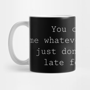 You can call me what you want, but don't call me late for dinner Mug